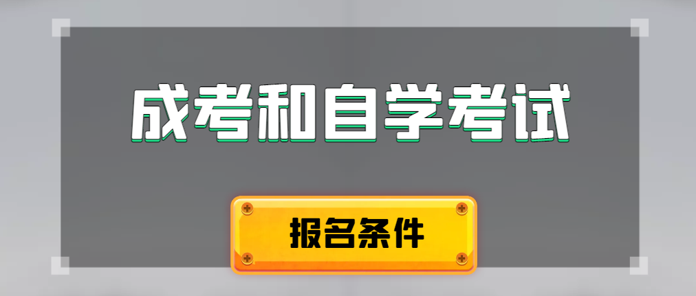 2024年成人高考和自学考试报名条件有什么不一样。本溪成考网